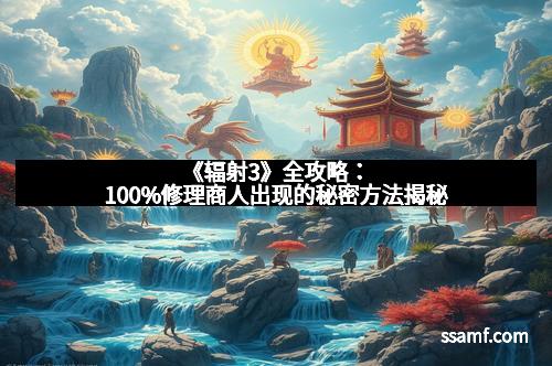 《辐射3》全攻略：100%修理商人出现的秘密方法揭秘