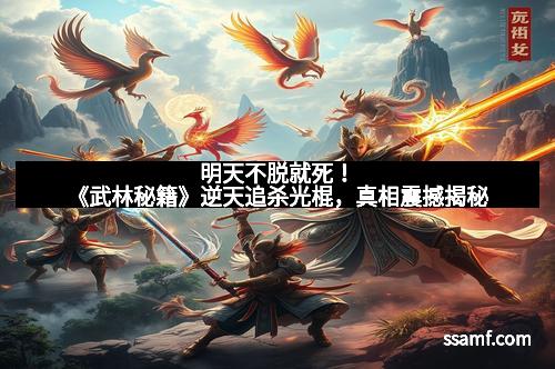 明天不脱就死！《武林秘籍》逆天追杀光棍，真相震撼揭秘