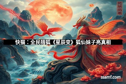 快猫：全民猎狐《星辰变》狐仙妹子亮真相